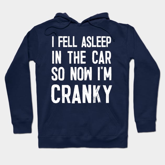 I Fell Asleep In The Car So Now I'm Cranky Hoodie by DankFutura